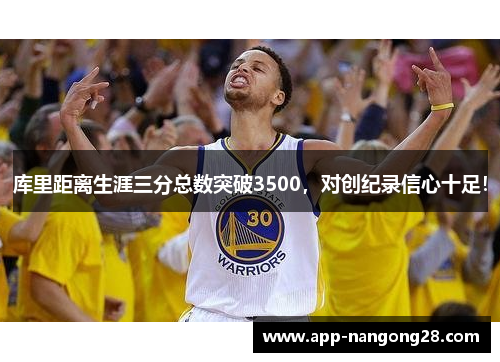 库里距离生涯三分总数突破3500，对创纪录信心十足！