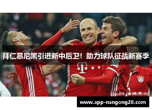 拜仁慕尼黑引进新中后卫！助力球队征战新赛季