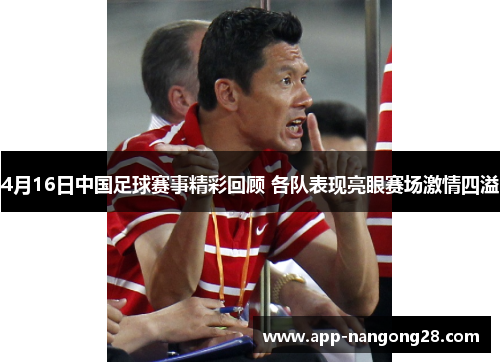 4月16日中国足球赛事精彩回顾 各队表现亮眼赛场激情四溢