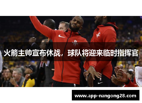 火箭主帅宣布休战，球队将迎来临时指挥官