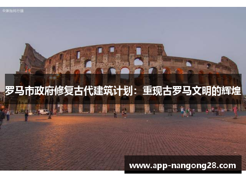 罗马市政府修复古代建筑计划：重现古罗马文明的辉煌