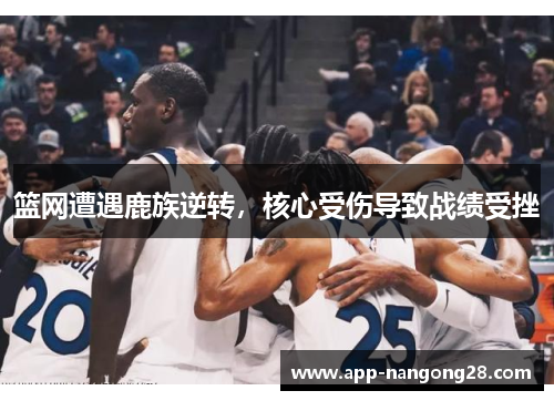 篮网遭遇鹿族逆转，核心受伤导致战绩受挫