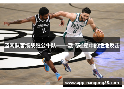 篮网队客场战胜公牛队——激情碰撞中的绝地反击