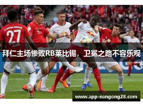 拜仁主场惨败RB莱比锡，卫冕之路不容乐观