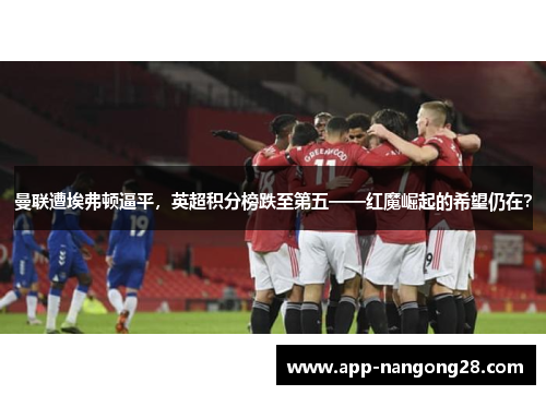 曼联遭埃弗顿逼平，英超积分榜跌至第五——红魔崛起的希望仍在？