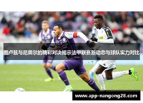 图卢兹与尼奥尔的精彩对决揭示法甲联赛新动态与球队实力对比